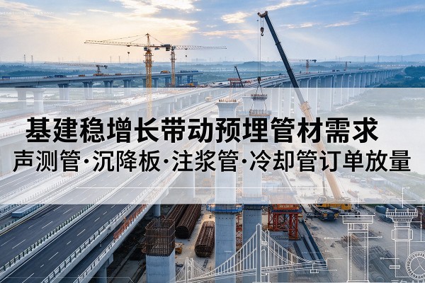 商河基建稳增长带动预埋监测管材需求，声测管、沉降板、注浆管订单持续放量
