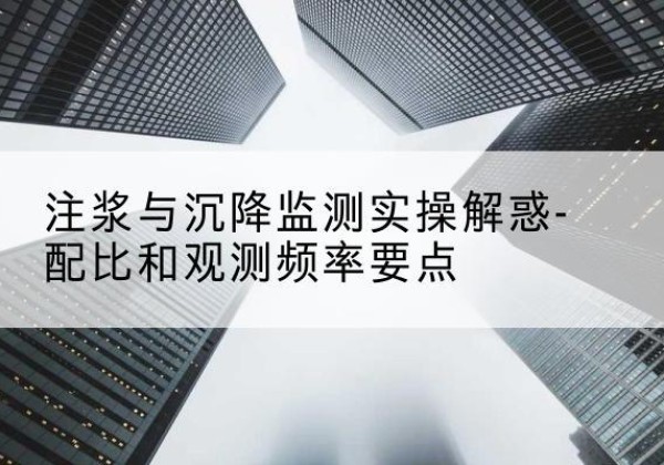 商河水泥浆配比不当会不会造成注浆管堵管？-注浆与沉降监测实操解惑-配比和观测频率要点